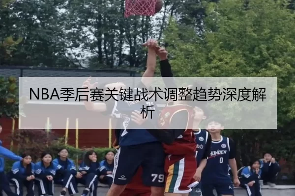 NBA季后赛关键战术调整趋势深度解析
