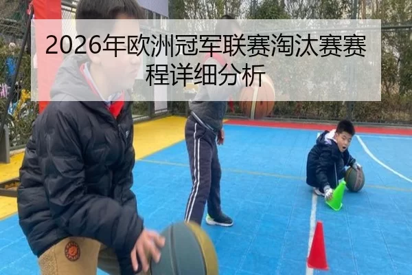 2026年欧洲冠军联赛淘汰赛赛程详细分析