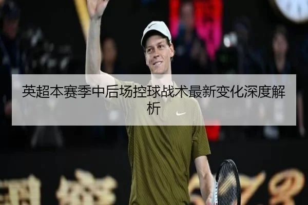 英超本赛季中后场控球战术最新变化深度解析