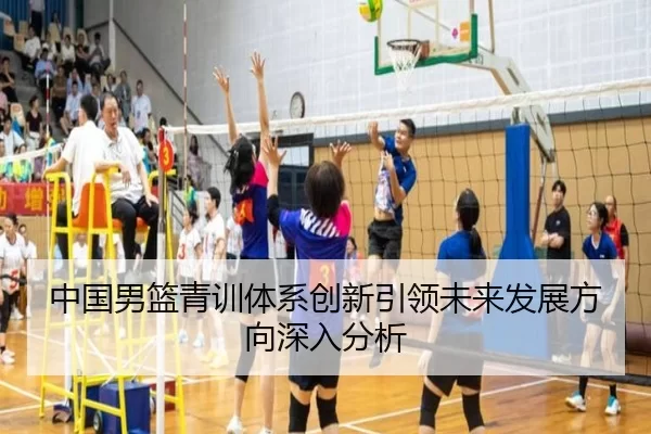 中国男篮青训体系创新引领未来发展方向深入分析